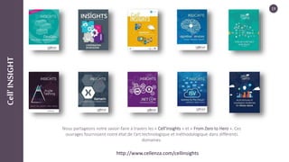 19
Cell’INSIGHT
Nous partageons notre savoir-faire à travers les « Cell’Insights » et « From Zero to Hero ». Ces
ouvrages fournissent notre état de l’art technologique et méthodologique dans différents
domaines.
http://www.cellenza.com/cellinsights
 