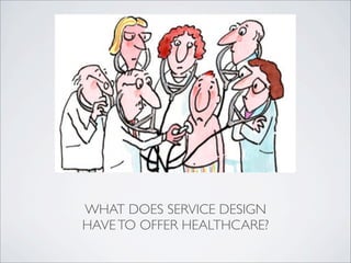WHAT DOES SERVICE DESIGN
HAVE TO OFFER HEALTHCARE?
 