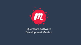 Querétaro Software
Development Meetup
 