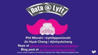 Phil Mizrahi | @philippemizrahi
Jin Hyuk Chang | @jinhyukchang
Repo at github.com/lyft/amundsenfrontendlibrary
Blog post at go.lyft.com/datadiscoveryblog
Icons under Creative Commons License from https://thenounproject.com/ 58
 