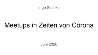 Meetups in Zeiten von Corona
Juni 2020
Ingo Steinke
 