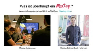 Meetup bei Avenga Meetup-Gründer Scott Heiferman
Veranstaltungsformat und Online-Plattform (Meetup.com)
Was ist überhaupt ...