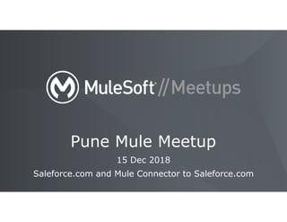 15 Dec 2018
Saleforce.com and Mule Connector to Saleforce.com
Pune Mule Meetup
 