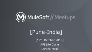 [Pune-India]
[19th October 2019]
API Life Cycle
Service Mesh
 