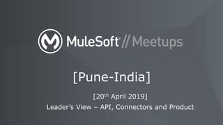 [Pune-India]
[20th April 2019]
Leader’s View – API, Connectors and Product
 