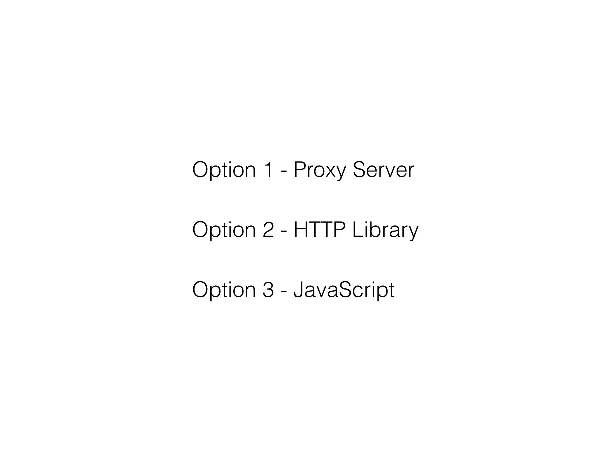 Option 1 - Proxy Server
Option 2 - HTTP Library
Option 3 - JavaScript
 