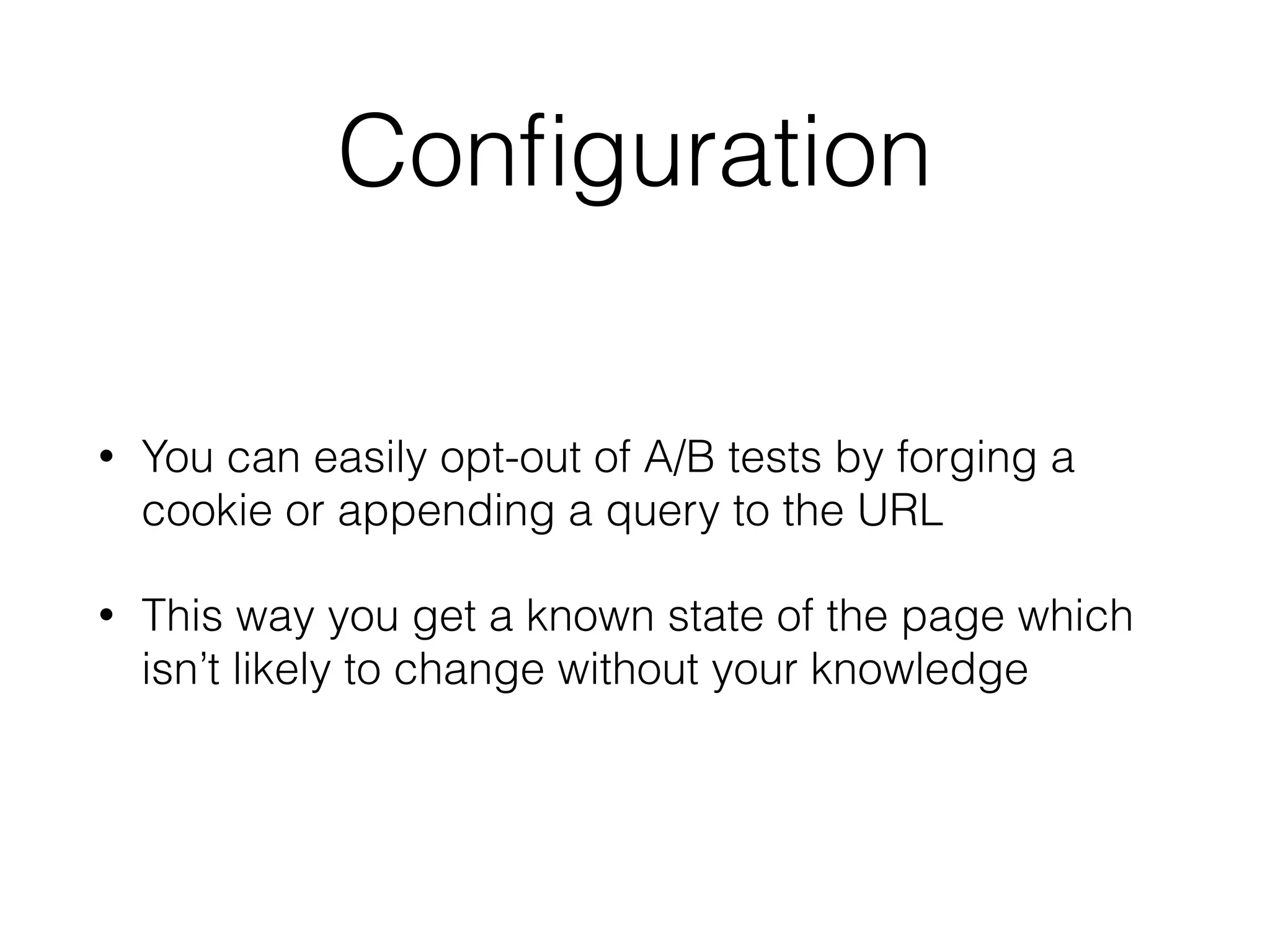 Conﬁguration
• You can easily opt-out of A/B tests by forging a
cookie or appending a query to the URL
• This way you get a known state of the page which
isn’t likely to change without your knowledge
 