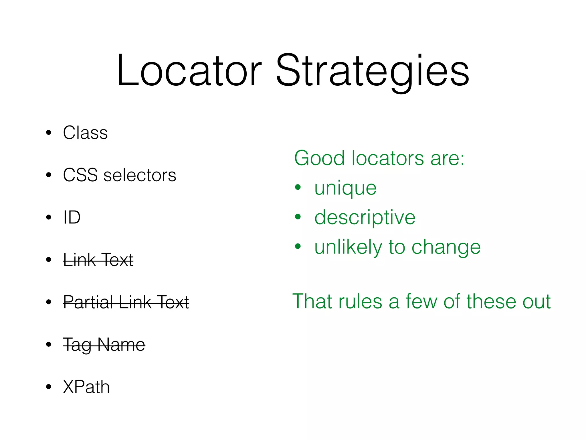 Locator Strategies
• Class
• CSS selectors
• ID
• Link Text
• Partial Link Text
• Tag Name
• XPath
Good locators are:
• unique
• descriptive
• unlikely to change
That rules a few of these out
 
