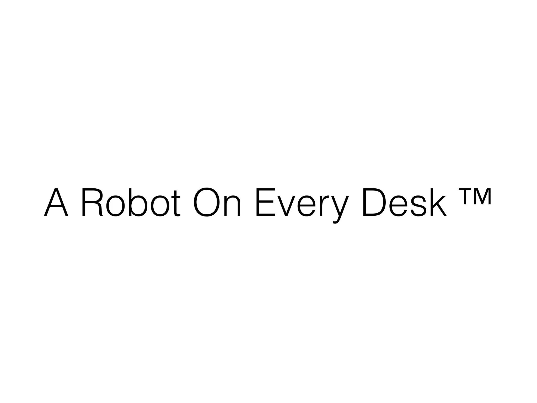 A Robot On Every Desk ™
 