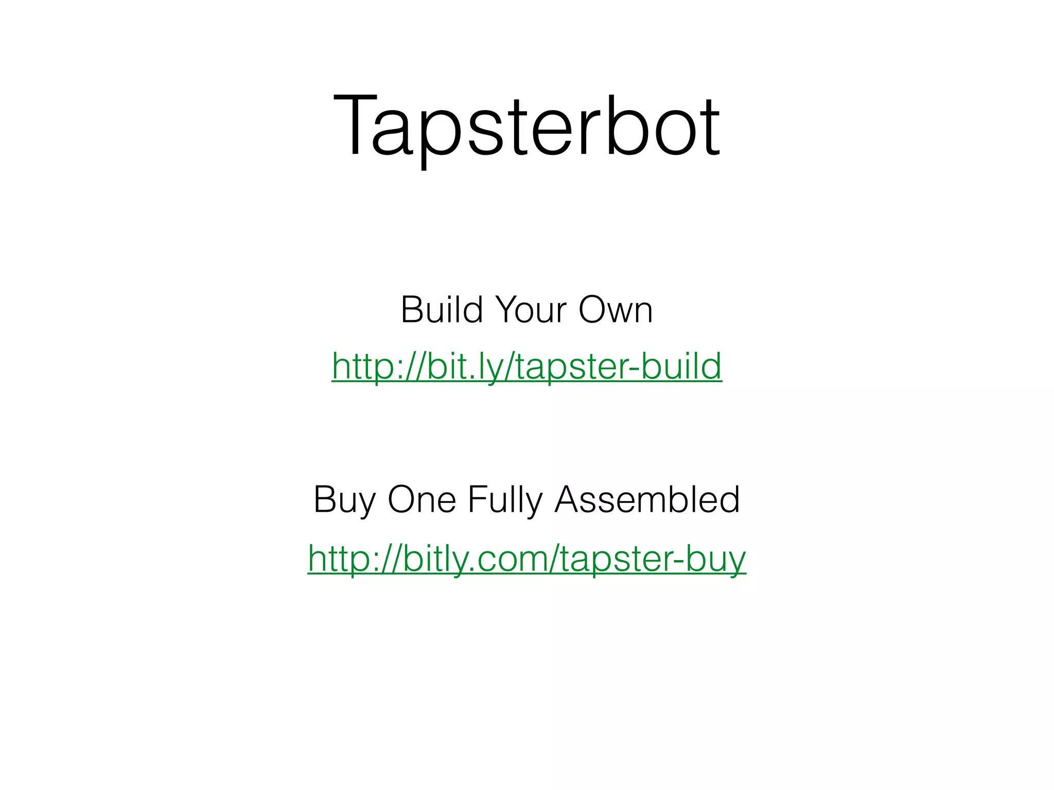 Tapsterbot
http://bit.ly/tapster-build
http://bitly.com/tapster-buy
Build Your Own
Buy One Fully Assembled
 