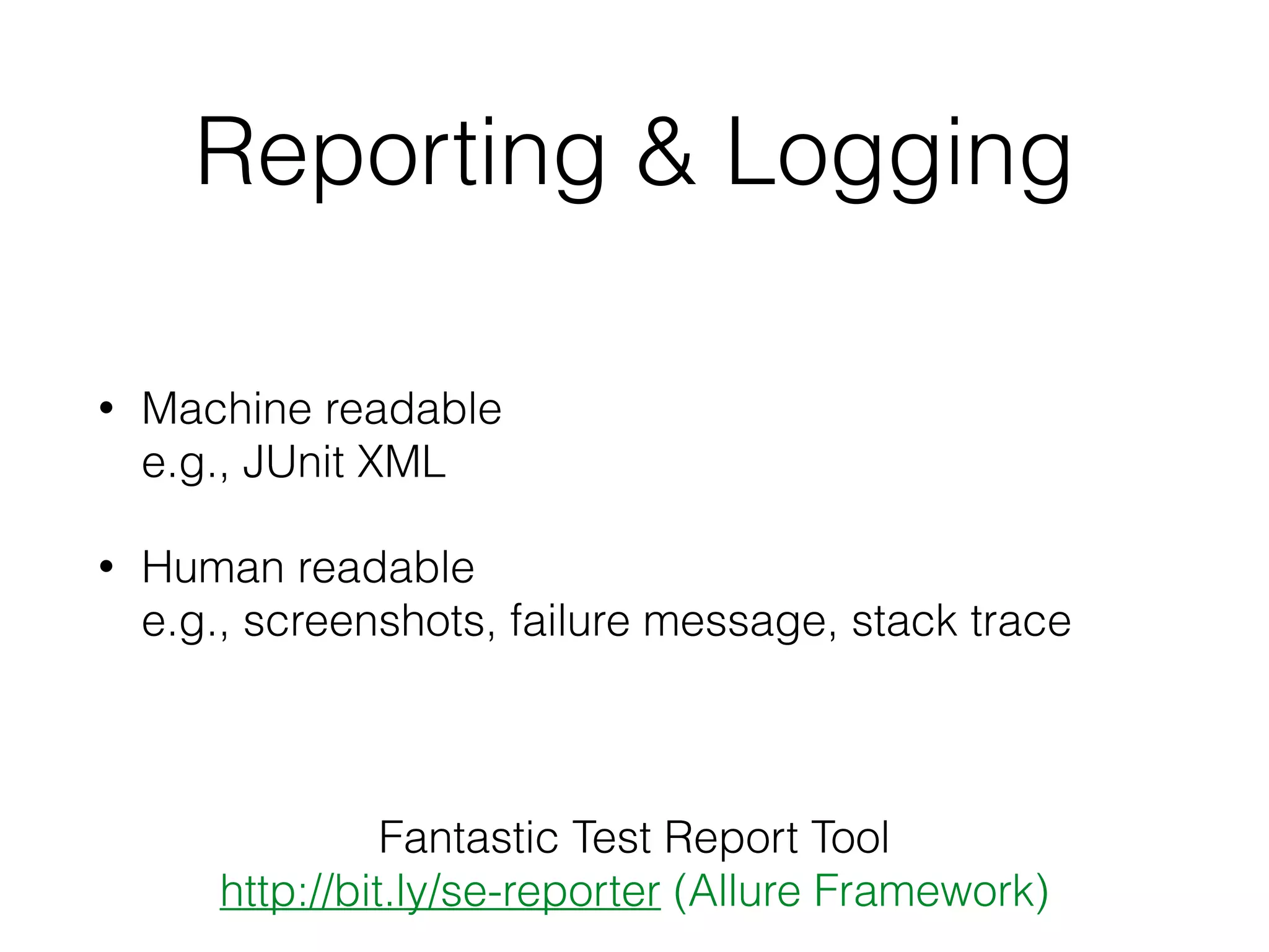 Reporting & Logging
• Machine readable 
e.g., JUnit XML
• Human readable 
e.g., screenshots, failure message, stack trace
Fantastic Test Report Tool
http://bit.ly/se-reporter (Allure Framework)
 