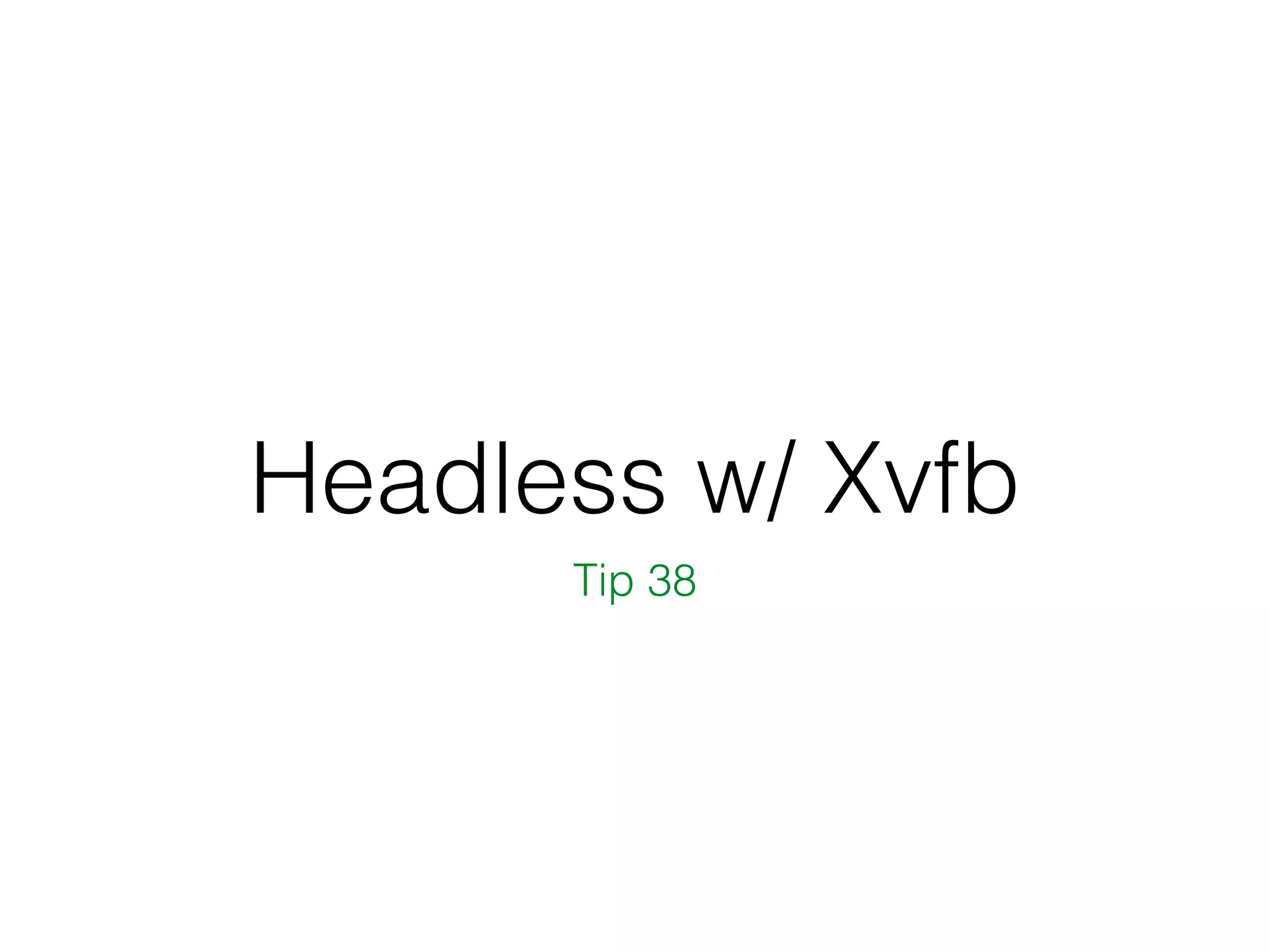 Headless w/ Xvfb
Tip 38
 