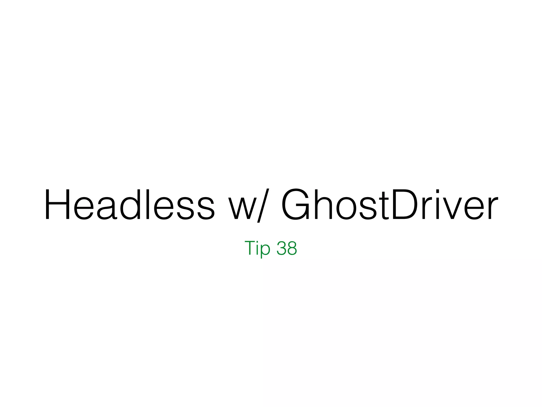 Headless w/ GhostDriver
Tip 38
 