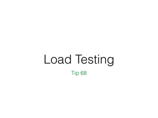 Load Testing
Tip 68
 