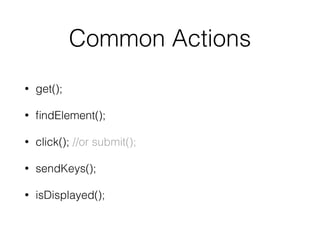 Common Actions
• get();
• ﬁndElement();
• click(); //or submit();
• sendKeys();
• isDisplayed();
 