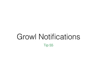 Growl Notiﬁcations
Tip 55
 