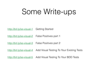 Some Write-ups
http://bit.ly/se-visual-1 Getting Started
http://bit.ly/se-visual-2 False Positives part 1
http://bit.ly/se-visual-3 False Positives part 2
http://bit.ly/se-visual-4 Add Visual Testing To Your Existing Tests
http://bit.ly/se-visual-5 Add Visual Testing To Your BDD Tests
 