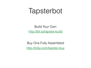 Tapsterbot
http://bit.ly/tapster-build
http://bitly.com/tapster-buy
Build Your Own
Buy One Fully Assembled
 