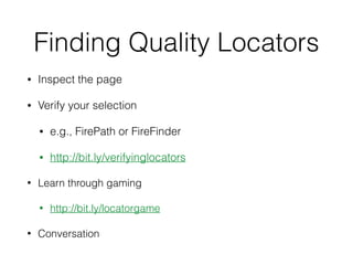 Finding Quality Locators
• Inspect the page
• Verify your selection
• e.g., FirePath or FireFinder
• http://bit.ly/verifyinglocators
• Learn through gaming
• http://bit.ly/locatorgame
• Conversation
 