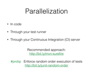 Parallelization
• In code
• Through your test runner
• Through your Continuous Integration (CI) server
#protip Enforce random order execution of tests
http://bit.ly/junit-random-order
Recommended approach:
http://bit.ly/mvn-sureﬁre
 