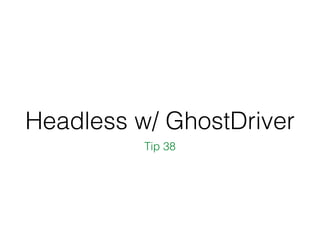 Headless w/ GhostDriver
Tip 38
 