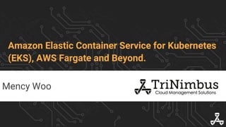 Amazon Elastic Container Service for Kubernetes
(EKS), AWS Fargate and Beyond.
Mency Woo
 