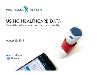USING HEALTHCARE DATA
Considerations, context, and storytelling
August 25, 2015
Anurati Mathur
@anurati
 