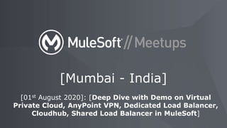 [01st August 2020]: [Deep Dive with Demo on Virtual
Private Cloud, AnyPoint VPN, Dedicated Load Balancer,
Cloudhub, Shared Load Balancer in MuleSoft]
[Mumbai - India]
 