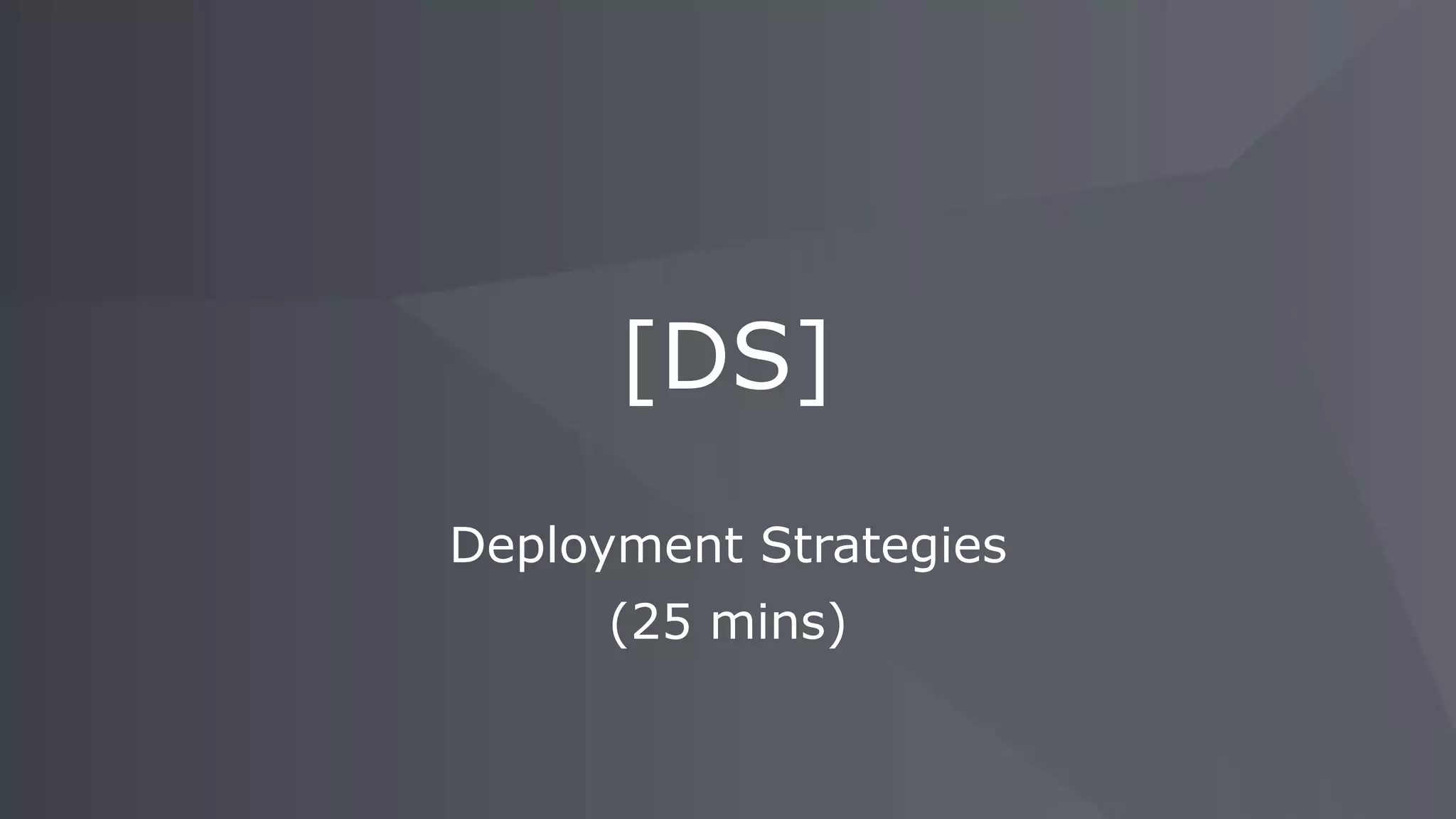 Deployment Strategies (25 mins) [DS] 