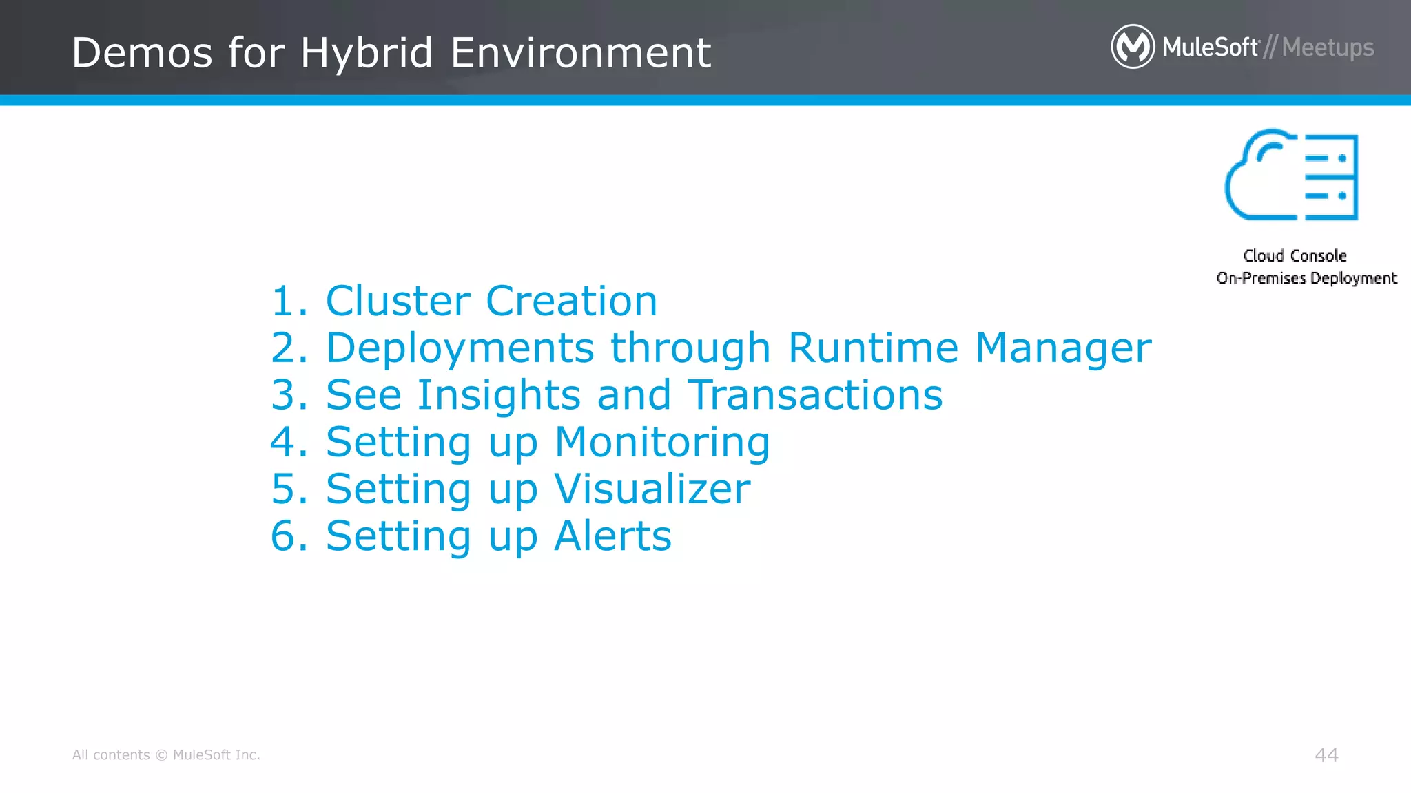 All contents © MuleSoft Inc. 44 1. Cluster Creation 2. Deployments through Runtime Manager 3. See Insights and Transactions 4. Setting up Monitoring 5. Setting up Visualizer 6. Setting up Alerts Demos for Hybrid Environment 