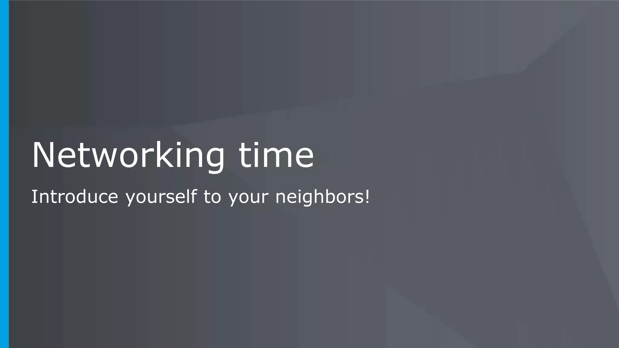 Networking time Introduce yourself to your neighbors! 