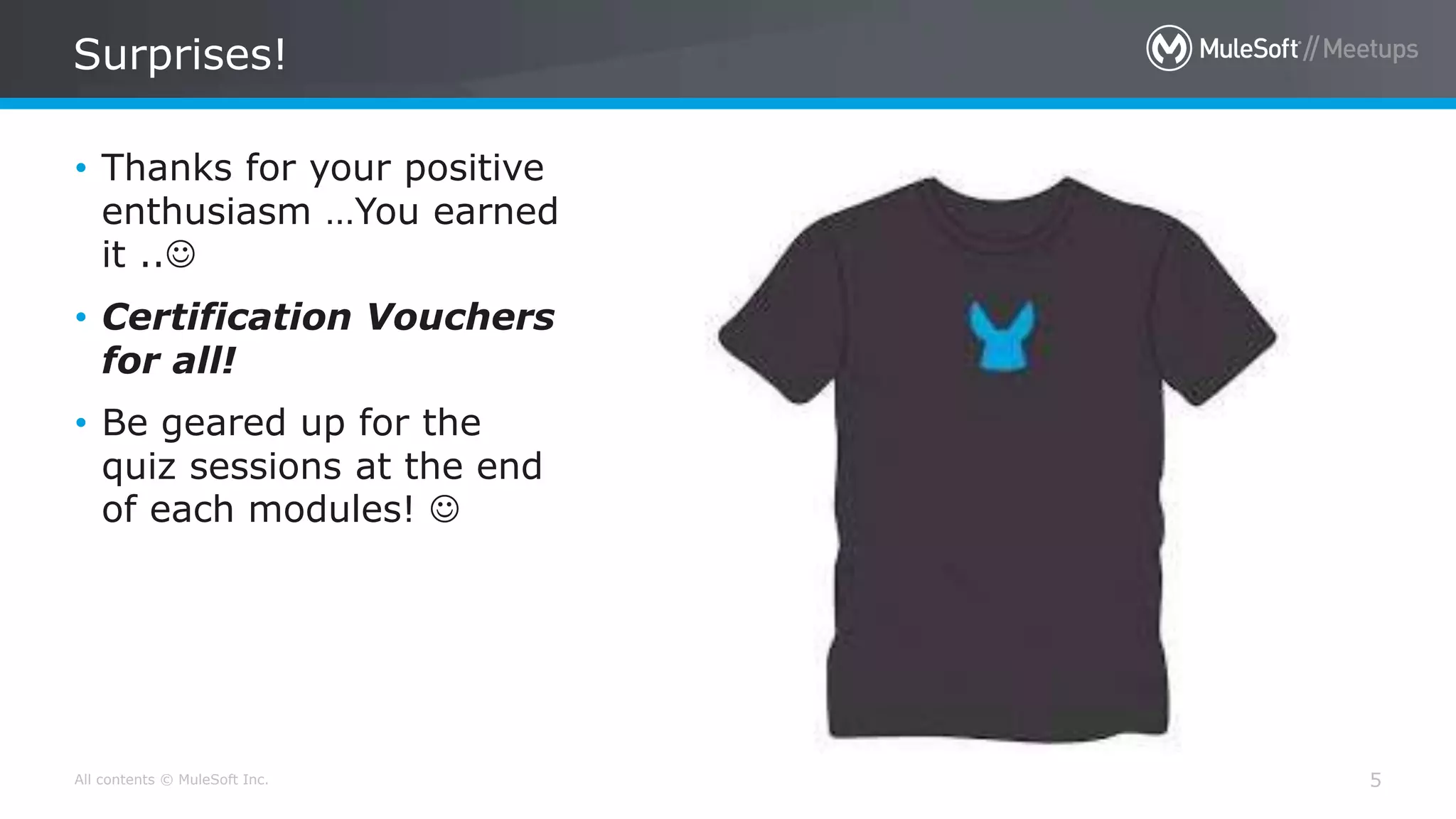 All contents © MuleSoft Inc. Surprises! 5 • Thanks for your positive enthusiasm …You earned it .. • Certification Vouchers for all! • Be geared up for the quiz sessions at the end of each modules!  
