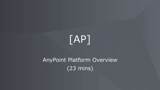 AnyPoint Platform Overview
(23 mins)
[AP]
 
