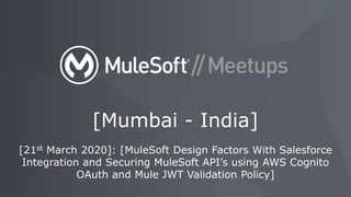 [21st March 2020]: [MuleSoft Design Factors With Salesforce
Integration and Securing MuleSoft API’s using AWS Cognito
OAuth and Mule JWT Validation Policy]
[Mumbai - India]
 