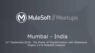 21st September,2019: The Power of Transformation with Dataweave
Engine 2.0 & MuleSoft Catalyst
Mumbai - India
 