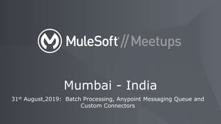 31st August,2019: Batch Processing, Anypoint Messaging Queue and
Custom Connectors
Mumbai - India
 