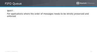 All contents © MuleSoft Inc.
FIFO Queue
13
WHY?
For applications where the order of messages needs to be strictly preserved and
enforced
 