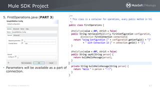 All contents © MuleSoft Inc.
Mule SDK Project
67
5. FirstOperations.java (PART 3)
• Parameters will be available as a part of
connection.
 