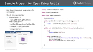 All contents © MuleSoft Inc.
Sample Program for Open Drive(Part 1)
69
• List down important parameters for
connection
• Check for dependency
– <dependency>
<groupId>com.github.look
first</groupId>
<artifactId>sardine</artifactId>
<version>5.8</version>
</dependency>
 