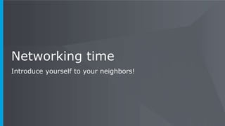 Networking time
Introduce yourself to your neighbors!
 