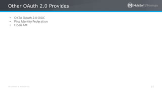 All contents © MuleSoft Inc.
Other OAuth 2.0 Provides
15
• OKTA OAuth 2.0 OIDC
• Ping Identity Federation
• Open AM
 