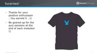 All contents © MuleSoft Inc.
Surprises!
4
• Thanks for your
positive enthusiasm
…You earned it ..☺
• Be geared up for the
quiz sessions at the
end of each modules!
☺
 