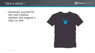 All contents © MuleSoft Inc.
Take a stand !
47
• Nominate yourself for
the next meetup
speaker and suggest a
topic as well.
 