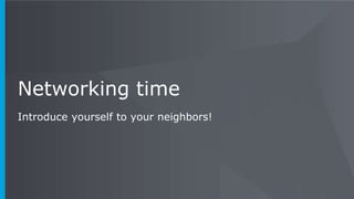 Networking time
Introduce yourself to your neighbors!
 