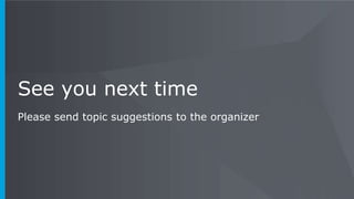 See you next time
Please send topic suggestions to the organizer
 