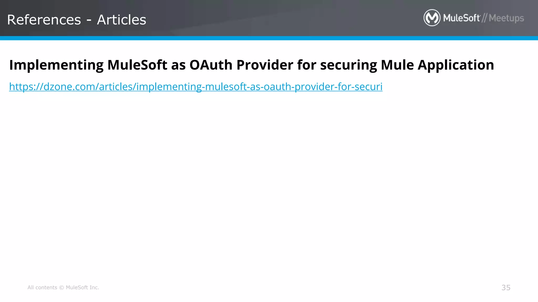 All contents © MuleSoft Inc. References - Articles 35 Implementing MuleSoft as OAuth Provider for securing Mule Application https://dzone.com/articles/implementing-mulesoft-as-oauth-provider-for-securi 