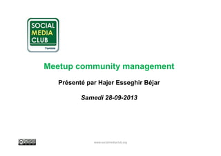 Meetup community management
Présenté par Hajer Esseghir Béjar
Samedi 28-09-2013

www.socialmediaclub.org

 