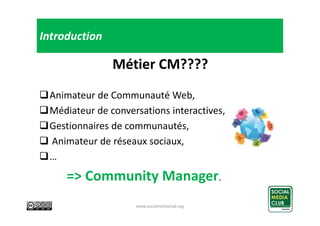 Introduction

Métier CM????
Animateur de Communauté Web,
Médiateur de conversations interactives,
Gestionnaires de communa...