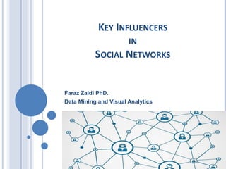 KEY INFLUENCERS
IN
SOCIAL NETWORKS
Faraz Zaidi PhD.
Data Mining and Visual Analytics
 