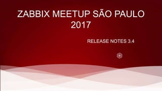 ZABBIX MEETUP SÃO PAULO
2017
RELEASE NOTES 3.4
 